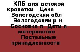 КПБ для детской кроватки › Цена ­ 600 - Вологодская обл., Вологодский р-н, Сосновка п. Дети и материнство » Постельные принадлежности   